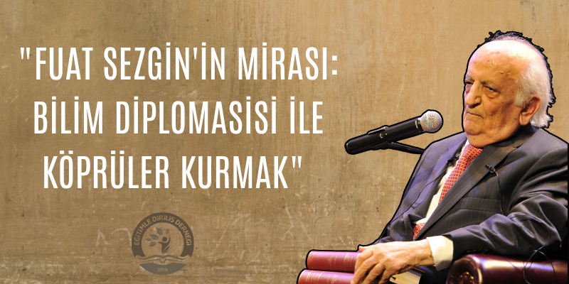 FUAT SEZGİN'İN MİRASI: BİLİM DİPLOMASİSİ İLE KÖPRÜ KURMAK